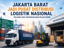 Jakarta Barat Jadi Pusat Distribusi Logistik Nasional: Peluang dan Tantangan bagi Pelaku Bisnis